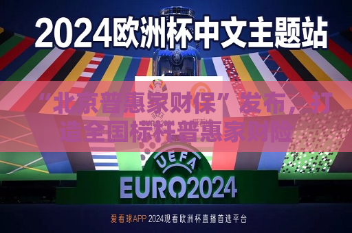 “北京普惠家财保”发布，打造全国标杆普惠家财险  第1张
