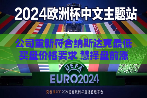 公司重新符合纳斯达克更低买盘价格要求 慧择盘前涨超19%