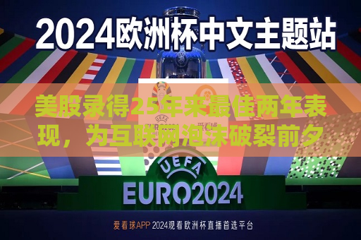 美股录得25年来更佳两年表现，为互联网泡沫破裂前夕以来最强劲  第1张