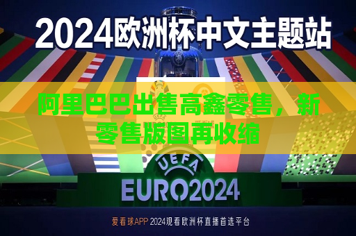 阿里巴巴出售高鑫零售，新零售版图再收缩
