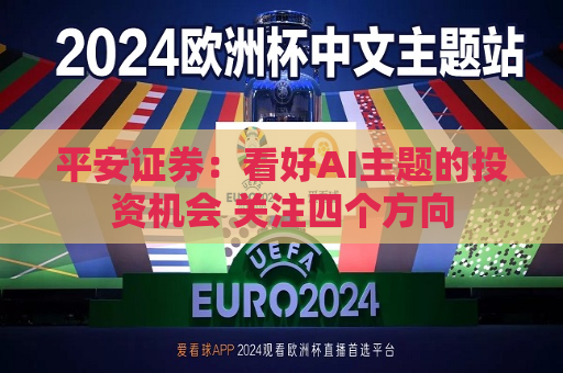 平安证券：看好AI主题的投资机会 关注四个方向