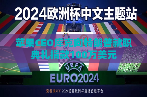 苹果CEO库克向特朗普就职典礼捐款100万美元  第1张