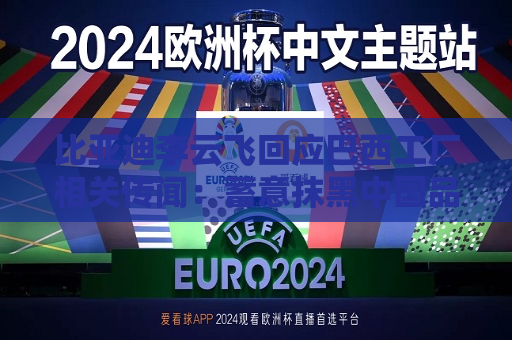 比亚迪李云飞回应巴西工厂相关传闻：蓄意抹黑中国品牌