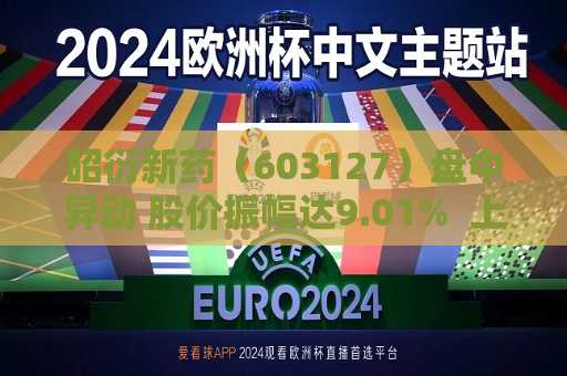 昭衍新药（603127）盘中异动 股价振幅达9.01%  上涨7.53%（07-05）