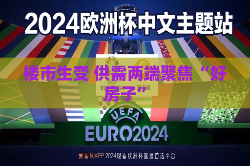 楼市生变 供需两端聚焦“好房子”  第1张