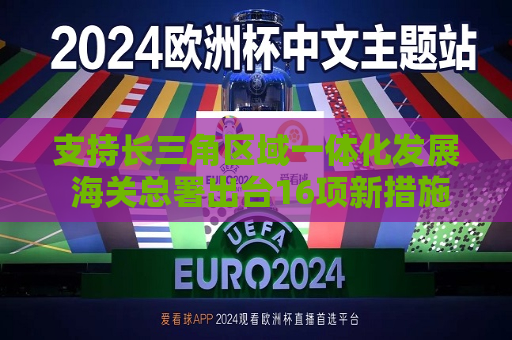 支持长三角区域一体化发展 海关总署出台16项新措施