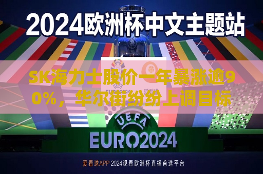 SK海力士股价一年暴涨逾90%，华尔街纷纷上调目标价