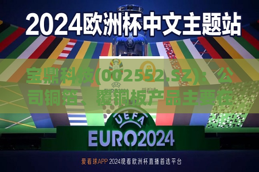 宝鼎科技(002552.SZ)：公司铜箔、覆铜板产品主要在国内销售