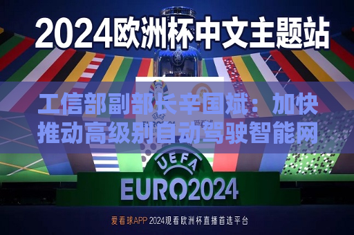 工信部副部长辛国斌：加快推动高级别自动驾驶智能网联汽车商业化应用  第1张