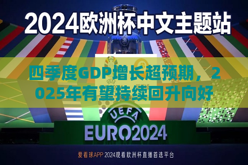 四季度GDP增长超预期，2025年有望持续回升向好  第1张