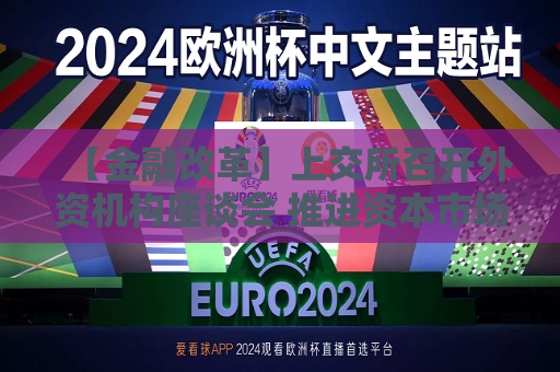 【金融改革】上交所召开外资机构座谈会 推进资本市场全面深化改革  第1张