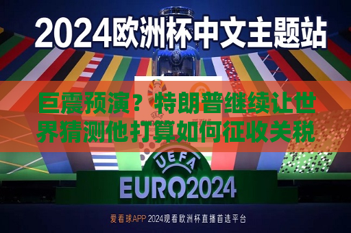 巨震预演？特朗普继续让世界猜测他打算如何征收关税