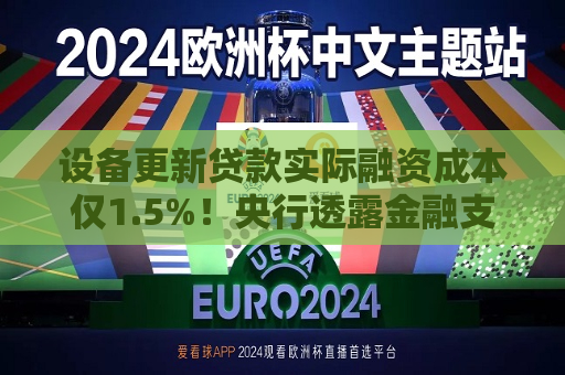设备更新贷款实际融资成本仅1.5%！央行透露金融支持“两新”详情 2025提振消费货币工具有望继续发力