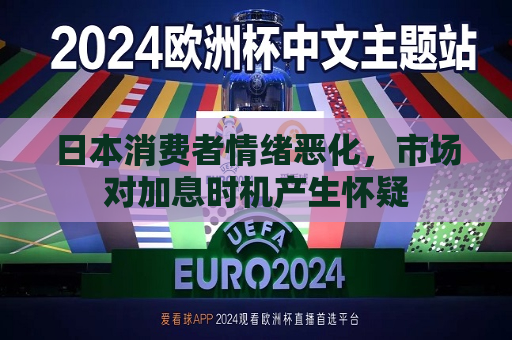 日本消费者情绪恶化，市场对加息时机产生怀疑