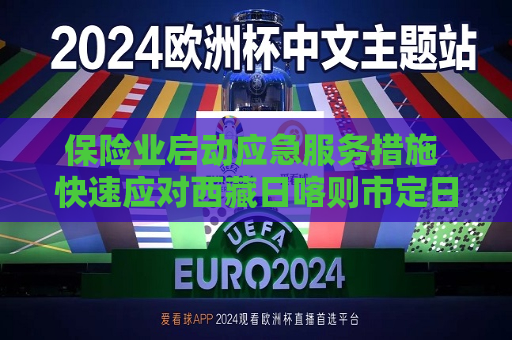 保险业启动应急服务措施 快速应对 *** 日喀则市定日县6.8级地震 多家机构已收到报案并完成理赔