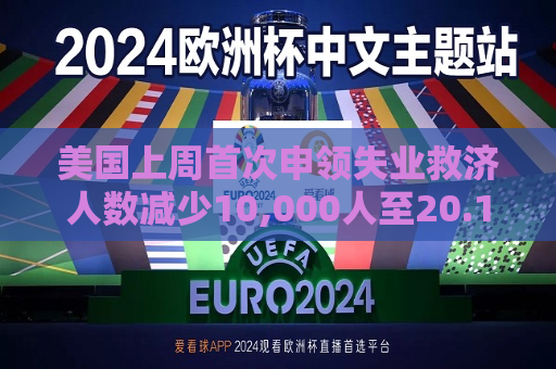 美国上周首次申领失业救济人数减少10,000人至20.1万人 预估为21.5万人