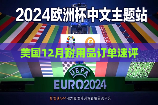 美国12月耐用品订单速评  第1张