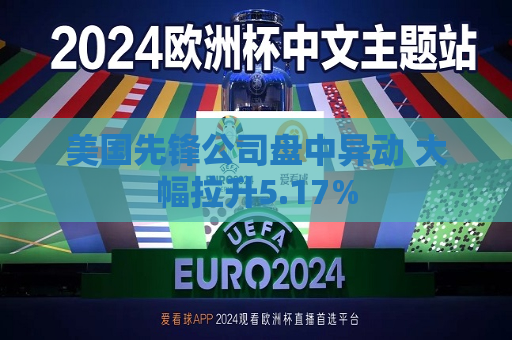 美国先锋公司盘中异动 大幅拉升5.17%