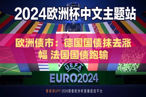 欧洲债市：德国国债抹去涨幅 法国国债跑输  第1张