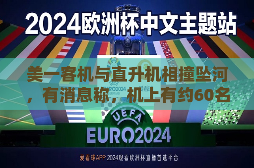 美一客机与直升机相撞坠河，有消息称，机上有约60名乘客  第1张