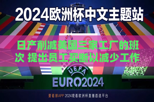 日产削减美国三家工厂的班次 提出员工买断以减少工作岗位  第1张