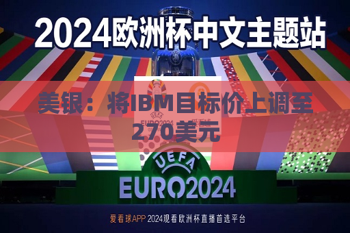 美银：将IBM目标价上调至270美元