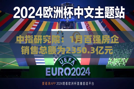 中指研究院：1月百强房企销售总额为2350.3亿元  第1张