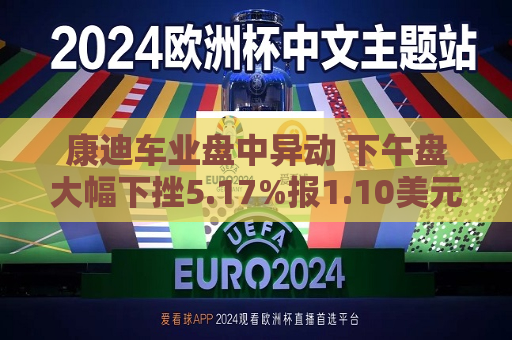 康迪车业盘中异动 下午盘大幅下挫5.17%报1.10美元  第1张
