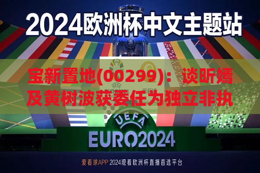 宝新置地(00299)：谈昕嫣及黄树波获委任为独立非执行董事