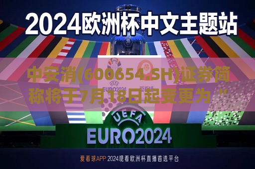 中安消(600654.SH)证券简称将于7月18日起变更为“中安科”  第1张