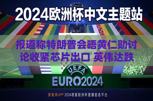 报道称特朗普会晤黄仁勋讨论收紧芯片出口 英伟达跌超5%  第1张