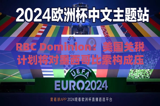 RBC Dominion：美国关税计划将对墨西哥比索构成压力  第1张