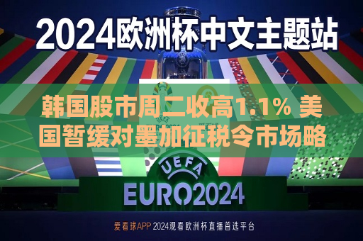 韩国股市周二收高1.1% 美国暂缓对墨加征税令市场略感释然 三星电子涨逾3%  第1张