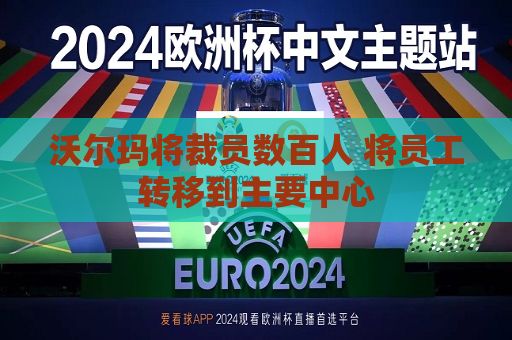 沃尔玛将裁员数百人 将员工转移到主要中心  第1张