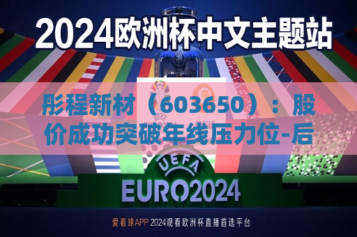 彤程新材（603650）：股价成功突破年线压力位-后市看多（涨）（07-12）