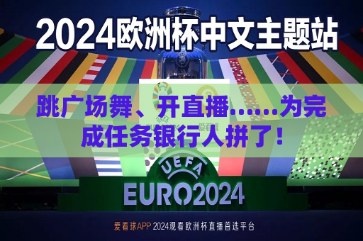 跳广场舞、开直播……为完成任务银行人拼了！  第1张