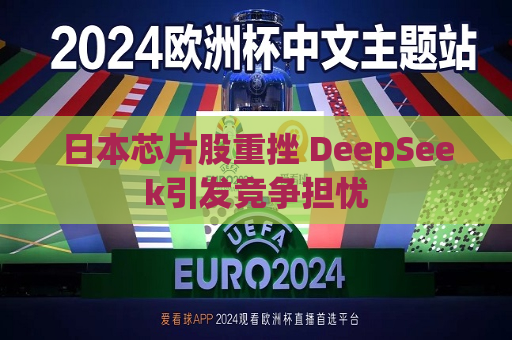 日本芯片股重挫 DeepSeek引发竞争担忧  第1张