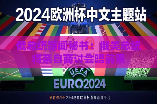 俄总统新闻秘书：俄美总统将亲自商讨会晤前景  第1张