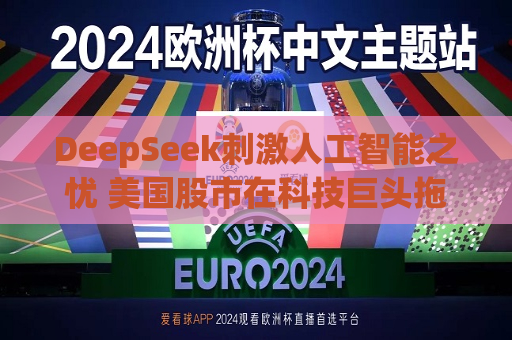 DeepSeek *** 人工智能之忧 美国股市在科技巨头拖累下惨遭抛售
