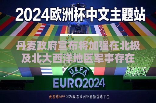 丹麦 *** 宣布将加强在北极及北大西洋地区军事存在
