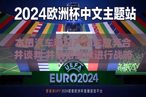 本田汽车和日产汽车放弃合并谈判 并承诺继续进行战略合作  第1张