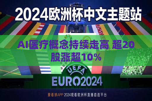 AI医疗概念持续走高 超20股涨超10%  第1张