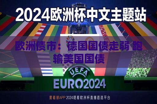 欧洲债市：德国国债走弱 跑输美国国债  第1张