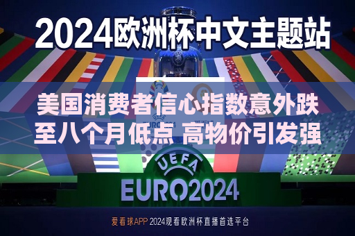 美国消费者信心指数意外跌至八个月低点 高物价引发强烈不满  第1张