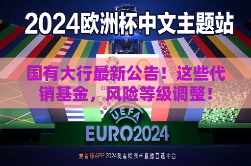 国有大行最新公告！这些代销基金，风险等级调整！