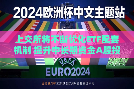 上交所将不断优化ETF配套机制 提升中长期资金A股投资比例与稳定性  第1张