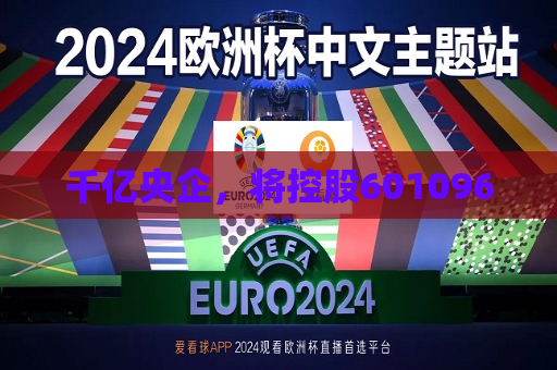 千亿央企，将控股601096  第1张