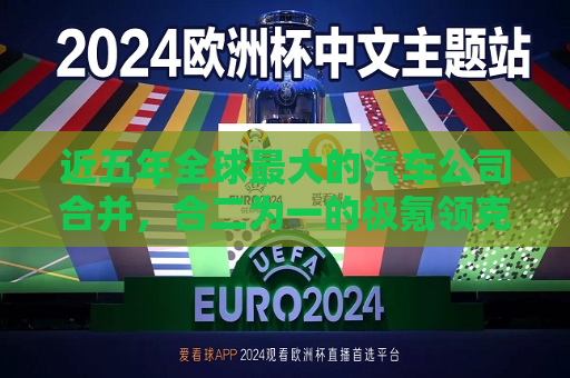 近五年全球更大的汽车公司合并，合二为一的极氪领克怎么运营？