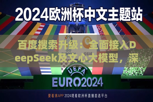百度搜索升级：全面接入DeepSeek及文心大模型，深度搜索体验再突破  第1张