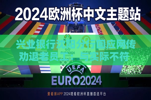 兴业银行沈阳分行回应网传劝退老员工：与实际不符 不存在停发工资及劝退